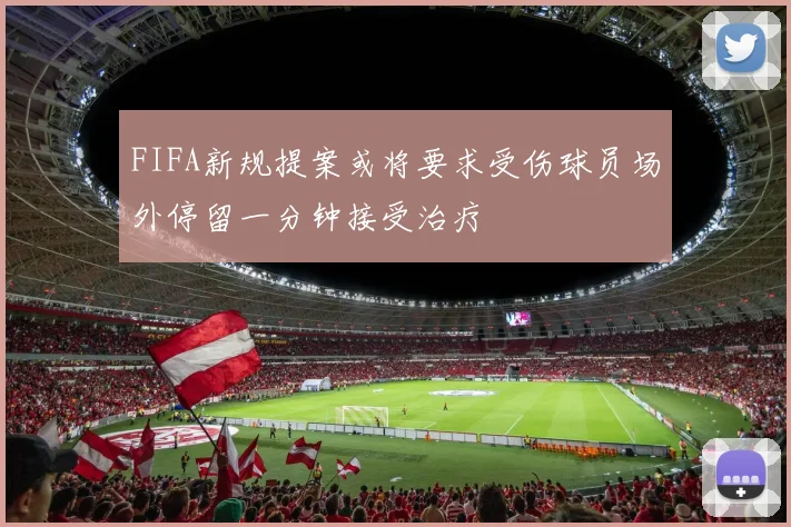 FIFA新规提案或将要求受伤球员场外停留一分钟接受治疗