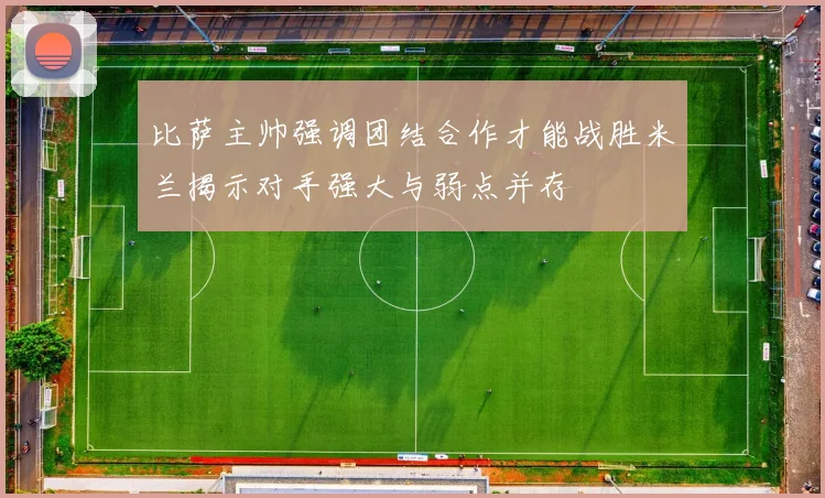 比萨主帅强调团结合作才能战胜米兰揭示对手强大与弱点并存