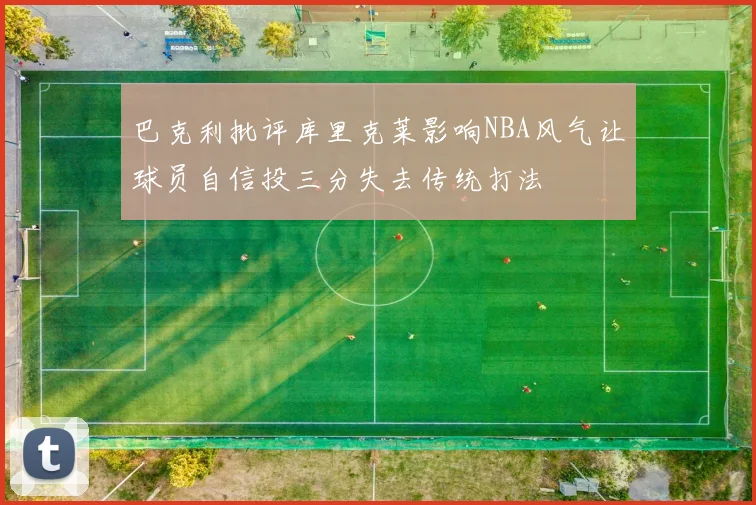 巴克利批评库里克莱影响NBA风气让球员自信投三分失去传统打法