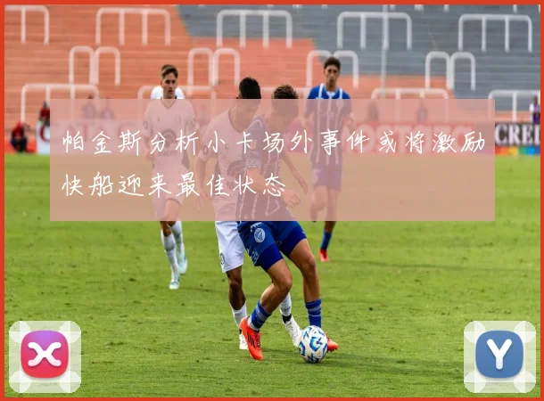帕金斯分析小卡场外事件或将激励快船迎来最佳状态