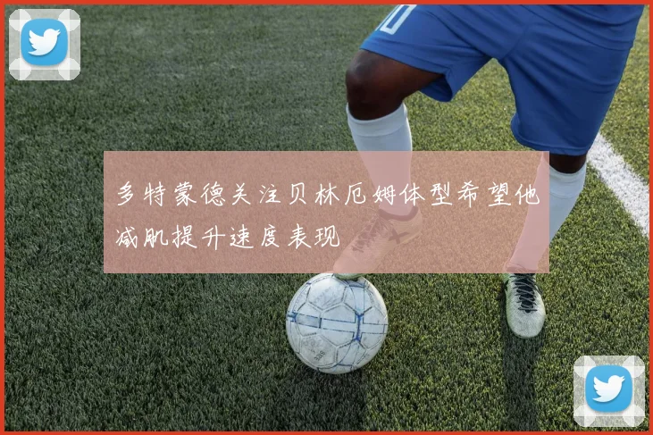 多特蒙德关注贝林厄姆体型希望他减肌提升速度表现