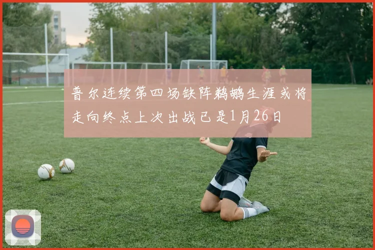 普尔连续第四场缺阵鹈鹕生涯或将走向终点上次出战已是1月26日