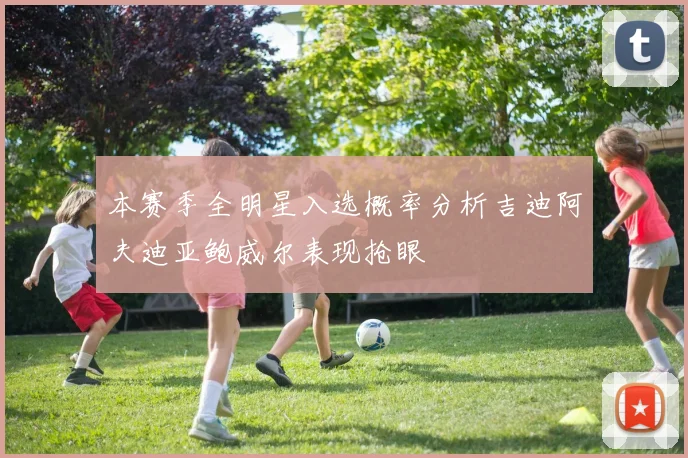 本赛季全明星入选概率分析吉迪阿夫迪亚鲍威尔表现抢眼