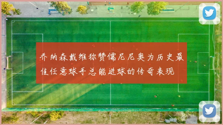 乔纳森戴维称赞儒尼尼奥为历史最佳任意球手总能进球的传奇表现