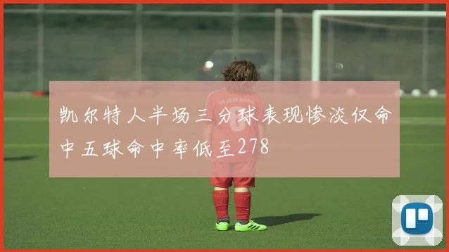 凯尔特人半场三分球表现惨淡仅命中五球命中率低至278