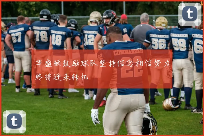 华盛顿鼓励球队坚持信念相信努力终将迎来转机