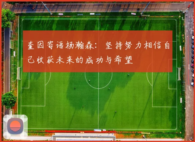 奎因寄语杨瀚森：坚持努力相信自己收获未来的成功与希望