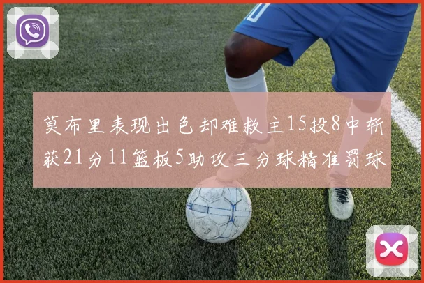 莫布里表现出色却难救主15投8中斩获21分11篮板5助攻三分球精准罚球失准