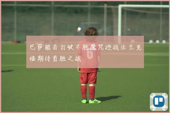 巴萨能否打破不胜魔咒迎战法兰克福期待首胜之战