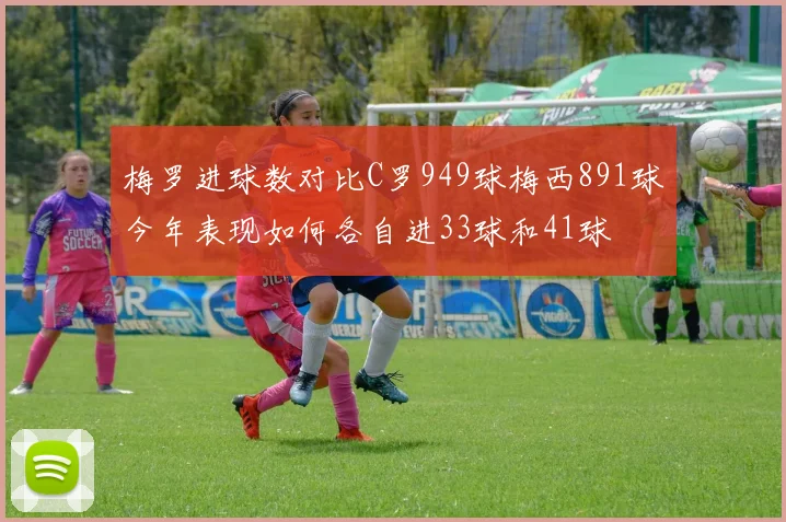 梅罗进球数对比C罗949球梅西891球今年表现如何各自进33球和41球