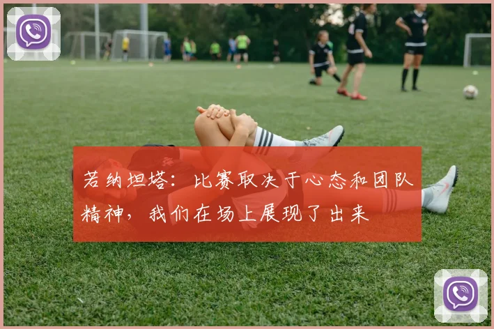 若纳坦塔：比赛取决于心态和团队精神，我们在场上展现了出来