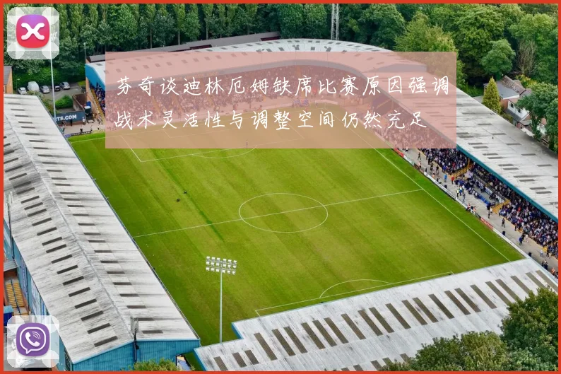 芬奇谈迪林厄姆缺席比赛原因强调战术灵活性与调整空间仍然充足