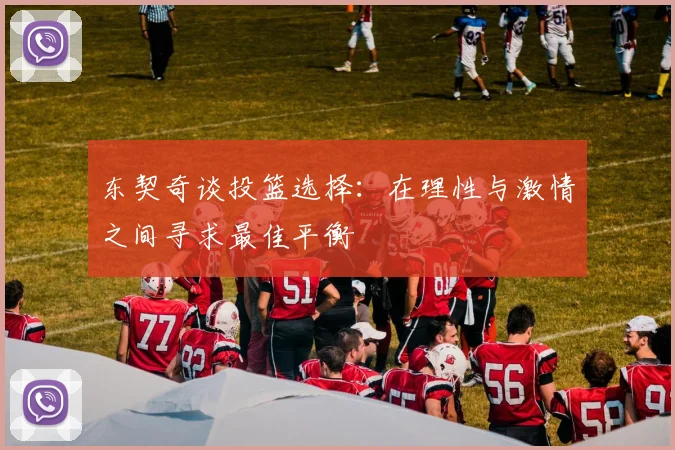 东契奇谈投篮选择：在理性与激情之间寻求最佳平衡