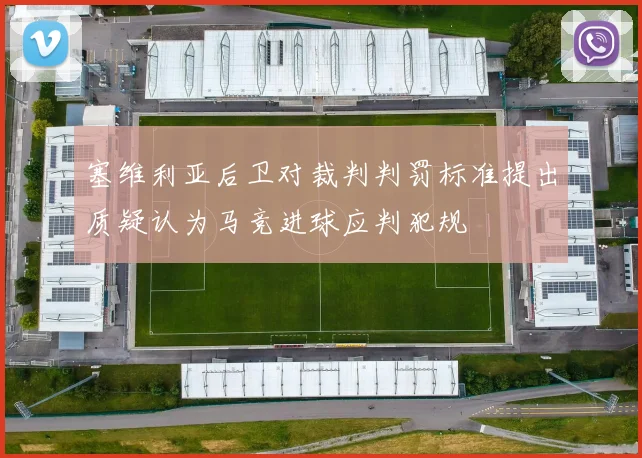 塞维利亚后卫对裁判判罚标准提出质疑认为马竞进球应判犯规